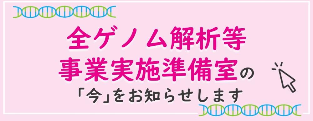 全ゲノム解析等事業実施準備室の今をお知らせしますの画像